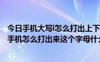 今日手机大写i怎么打出上下横（大写的A中间少一横怎么读手机怎么打出来这个字母什么意思）