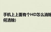 手机上上面有个HD怎么消除(手机上方出现hd是什么意思如何清除)