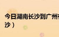 今日湖南长沙到广州有多远（如何从广东到长沙）