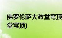 佛罗伦萨大教堂穹顶的设计者(佛罗伦萨大教堂穹顶)