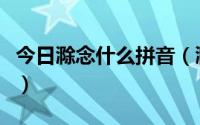 今日滁念什么拼音（滁和篁怎么读是什么意思）