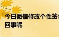 今日微信修改个性签名总是操作不成功是怎么回事呢