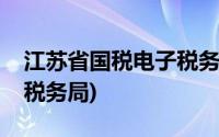 江苏省国税电子税务局官网(江江苏国税电子税务局)