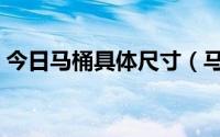 今日马桶具体尺寸（马桶尺寸一般是多少的）