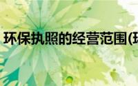 环保执照的经营范围(环保公司营业执照范围)