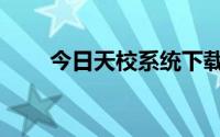 今日天校系统下载（天校系统多少）