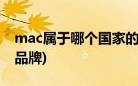 mac属于哪个国家的品牌(mac是哪个国家的品牌)