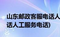 山东邮政客服电话人工服务电话(邮政客服电话人工服务电话)