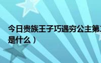 今日贵族王子巧遇穷公主第二部（贵族王子巧遇穷公主结局是什么）