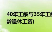 40年工龄与35年工龄退休工资(工人40年工龄退休工资)