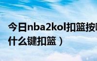 今日nba2kol扣篮按哪个键好（NBA2KOL按什么键扣篮）