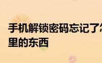 手机解锁密码忘记了怎么解锁才不会丢失手机里的东西