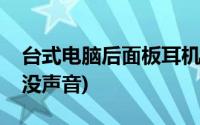 台式电脑后面板耳机没声音(电脑后面板耳机没声音)