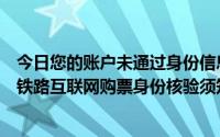 今日您的账户未通过身份信息验证无法购票。详情请参考《铁路互联网购票身份核验须知》。