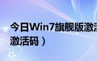 今日Win7旗舰版激活码（急求WIN7旗舰版激活码）