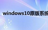 windows10原版系统(windows10正式版)