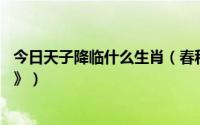 今日天子降临什么生肖（春秋梦喜从天降龙太子 《打一生肖》）