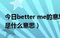 今日better me的意思中文翻译（Better Me是什么意思）