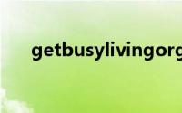 getbusylivingorgetbusydying片段