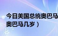 今日美国总统奥巴马多大岁数了?（美国总统奥巴马几岁）