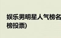 娱乐男明星人气榜名单(娱乐男明星人气排行榜投票)