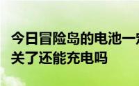 今日冒险岛的电池一定要下线才能充电吗电池关了还能充电吗