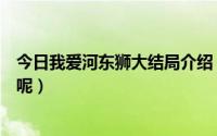 今日我爱河东狮大结局介绍（《我爱河东狮》的结局什么样呢）