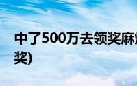 中了500万去领奖麻烦吗?(中了500万怎么领奖)