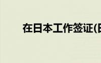 在日本工作签证(日本工作签证条件)