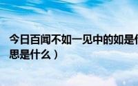 今日百闻不如一见中的如是什么意思（百闻不如一见,如的意思是什么）