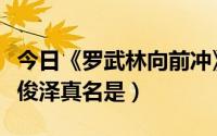 今日《罗武林向前冲》（罗武林向前冲中的李俊泽真名是）