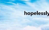 hopelessly(hopeless)