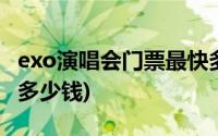 exo演唱会门票最快多少卖完(exo演唱会门票多少钱)