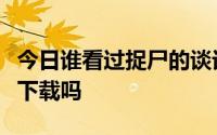 今日谁看过捉尸的谈话有人知道去哪里搜或者下载吗