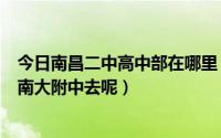 今日南昌二中高中部在哪里（我要从南昌二中高中部怎么到南大附中去呢）