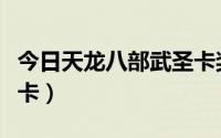 今日天龙八部武圣卡奖励内容（天龙八部武圣卡）