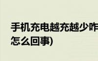 手机充电越充越少咋回事(手机充电越充越少怎么回事)