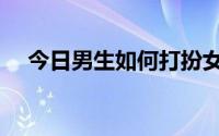 今日男生如何打扮女生（男生如何打扮）