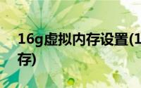 16g虚拟内存设置(16g内存怎么设置虚拟内存)