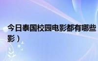 今日泰国校园电影都有哪些（有什么好看的泰国校园爱情电影）