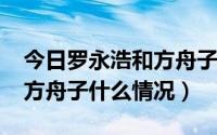 今日罗永浩和方舟子有什么恩怨?（罗永浩和方舟子什么情况）