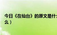 今日《在仙台》的原文是什么内容（《在仙台》的原文是什么）