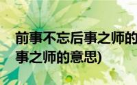 前事不忘后事之师的意思和造句(前事不忘后事之师的意思)