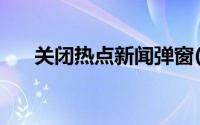 关闭热点新闻弹窗(关闭今日热点弹窗)