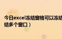 今日excel冻结窗格可以冻结多列吗（怎么在excel中同时冻结多个窗口）