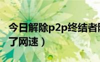 今日解除p2p终结者限制（p2p终结者控制不了网速）