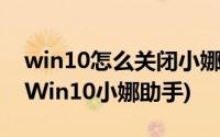 win10怎么关闭小娜语音助手(如何彻底关闭Win10小娜助手)