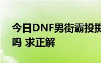 今日DNF男街霸投掷速度与投掷精通有关系吗 求正解