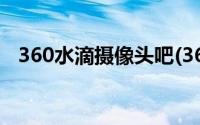 360水滴摄像头吧(360水滴摄像头电脑版)