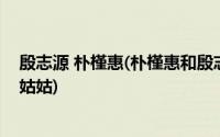 殷志源 朴槿惠(朴槿惠和殷志源是什么关系朴槿惠是殷志源姑姑)